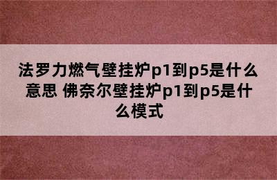 法罗力燃气壁挂炉p1到p5是什么意思 佛奈尔壁挂炉p1到p5是什么模式